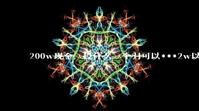 200w现金，投什么一个月可以***2w以上？