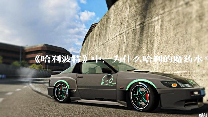 《哈利波特》中，为什么哈利的魔药水平突然进步很大？