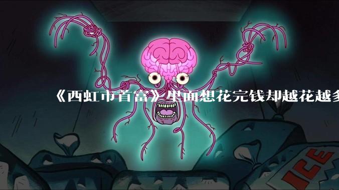 《西虹市首富》里面想花完钱却越花越多的情况，现实里面会发生吗？