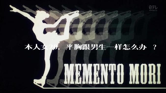 本人女20，平胸跟男生一样怎么办 ?