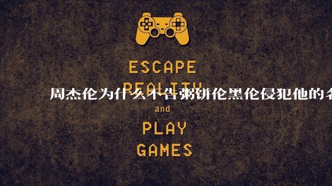 周杰伦为什么不告粥饼伦黑伦侵犯他的名誉权?