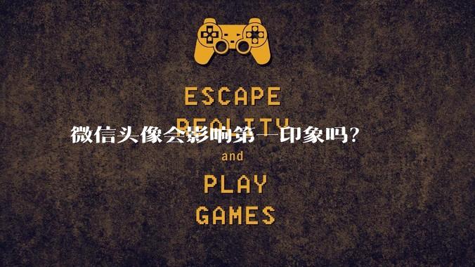 微信头像会影响第一印象吗？
