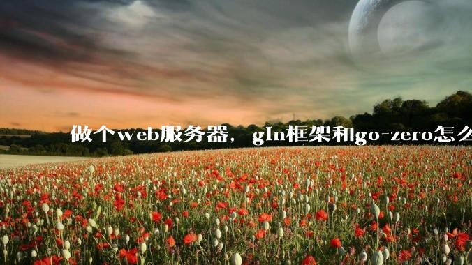 做个web服务器，gin框架和go-zero怎么选？