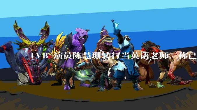 TVB 演员陈慧珊转行当英语老师，称已拿博士学位，如何看待她的选择？为什么这么多 TVB 演员转行？