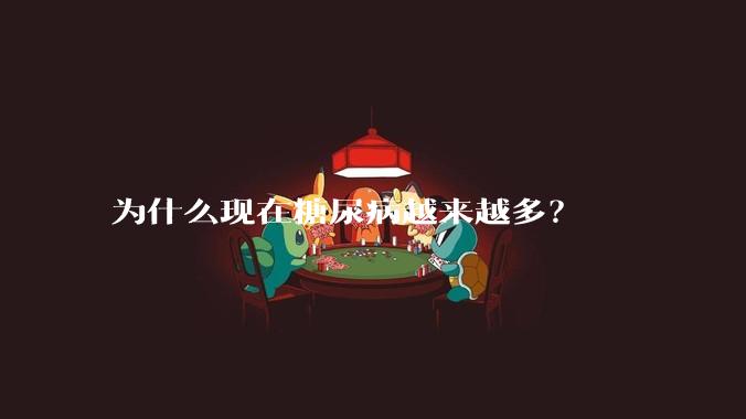 为什么现在糖尿病越来越多？