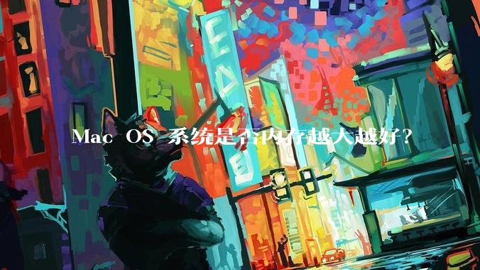 Mac OS 系统是否内存越大越好？