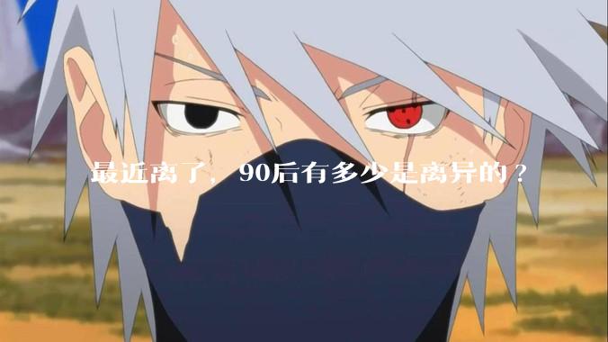 最近离了，90后有多少是离异的?