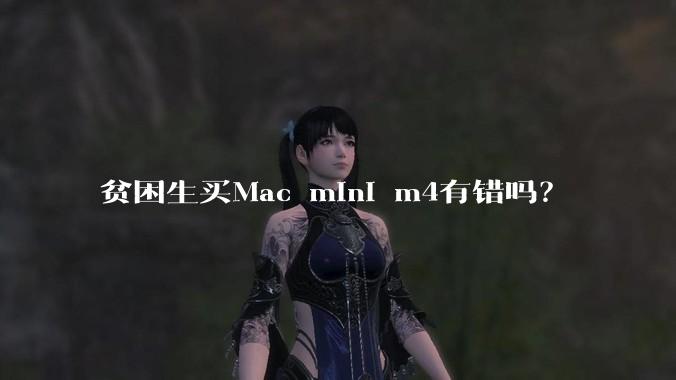 贫困生买Mac mini m4有错吗？