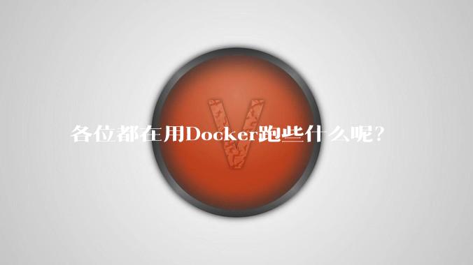 各位都在用Docker跑些什么呢？