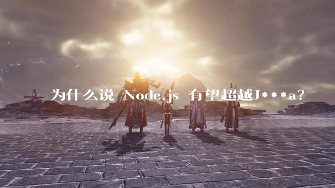 为什么说 Node.js 有望超越J***a？