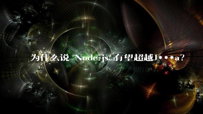 为什么说 Node.js 有望超越J***a？