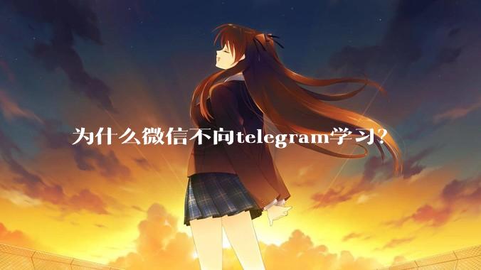 为什么微信不向telegram学习？