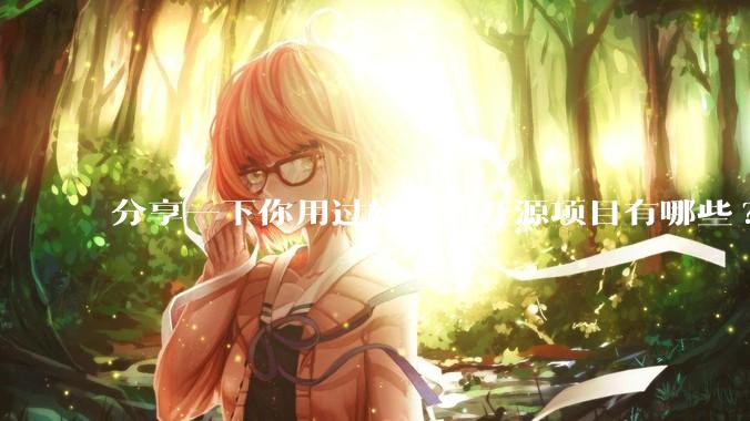 分享一下你用过好用的开源项目有哪些?