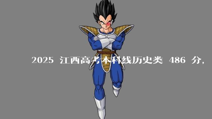 2025 江西高考本科线历史类 486 分，物理类 429 分较去年降 19 分，怎样看待江西分数线？