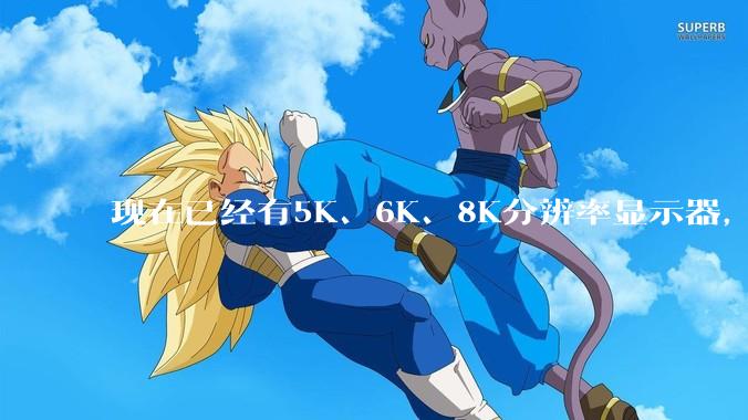 现在已经有5K、6K、8K分辨率显示器，那么8K之后是什么？