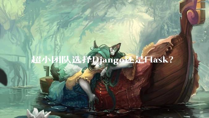 超小团队选择Django还是Flask？