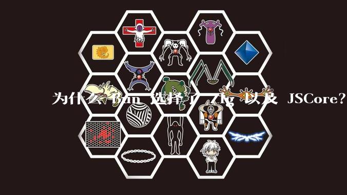 为什么 Bun 选择了 Zig 以及 JSCore？