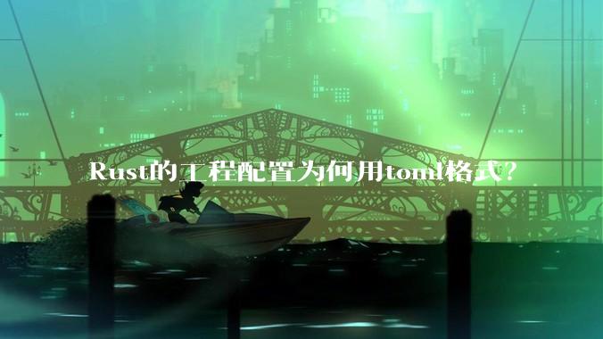 Rust的工程配置为何用toml格式？
