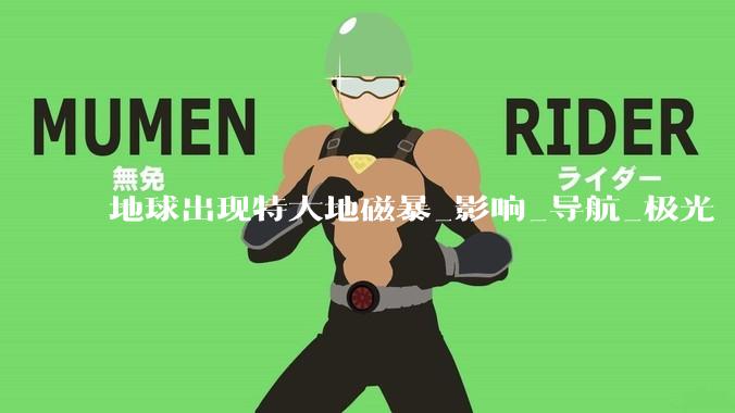 地球出现特大地磁暴_影响_导航_极光