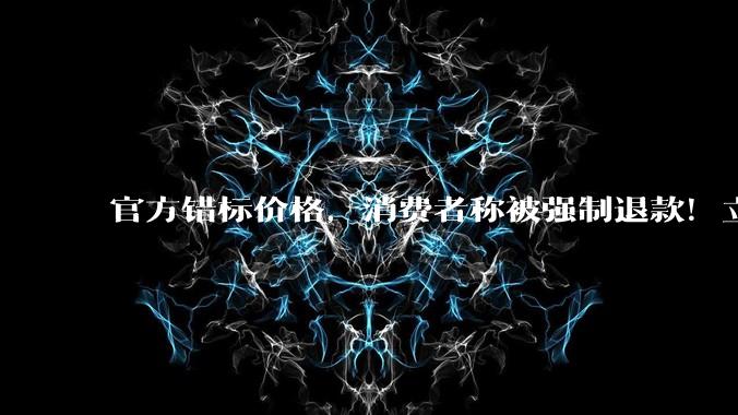 官方错标价格，消费者称被强制退款！立白致歉：启动流程升级_南都_商家_订单