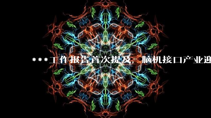 ***工作报告首次提及，脑机接口产业迎来大爆发！_神经_信号_疾病