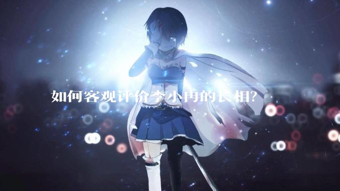 如何客观评价李小冉的长相？