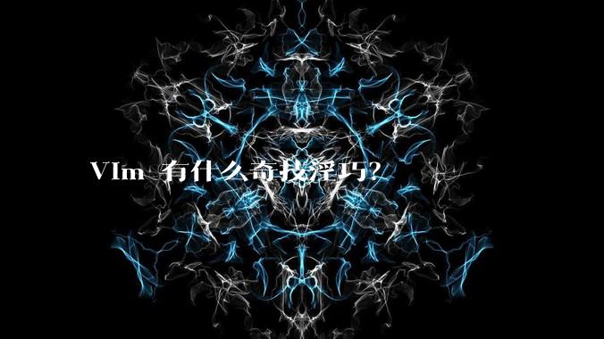 Vim 有什么奇技淫巧？