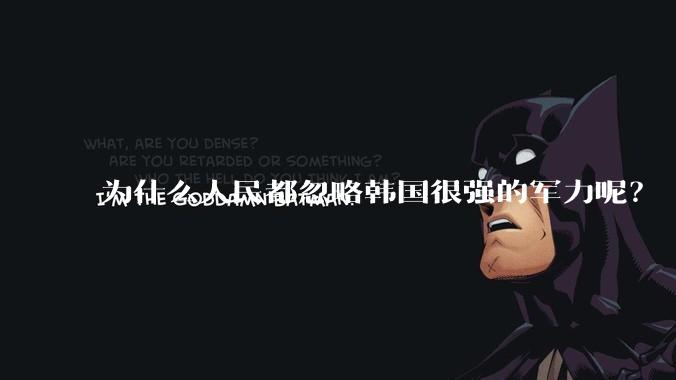 为什么人民都忽略韩国很强的军力呢？