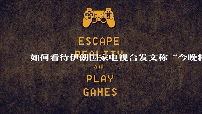 如何看待伊朗国家电视台发文称“今晚将会发生一件大事，让世界铭记几个世纪”？