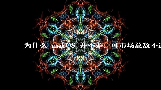 为什么 macOS 并不差，可市场总敌不过 Windows？