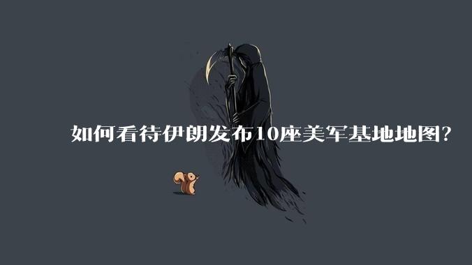 如何看待伊朗发布10座美军基地地图？