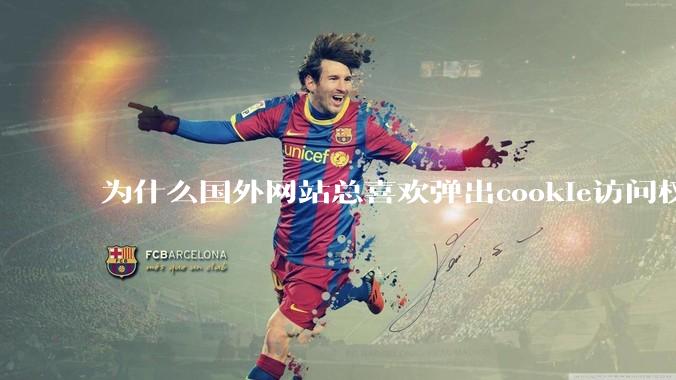为什么国外网站总喜欢弹出cookie访问权限弹窗，国内网站却没有，这么做有什么意义？