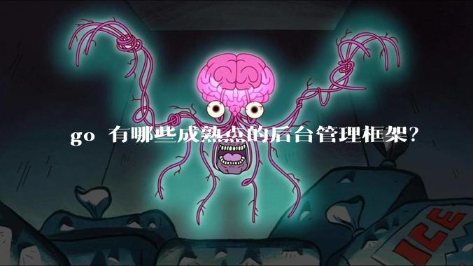 go 有哪些成熟点的后台管理框架？