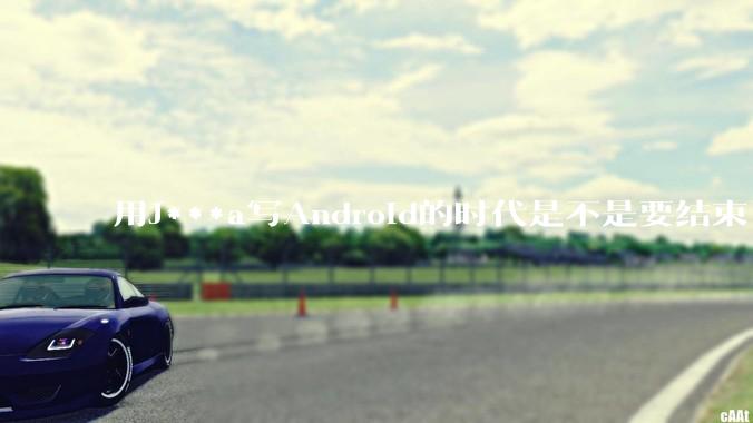 用J***a写Android的时代是不是要结束了？