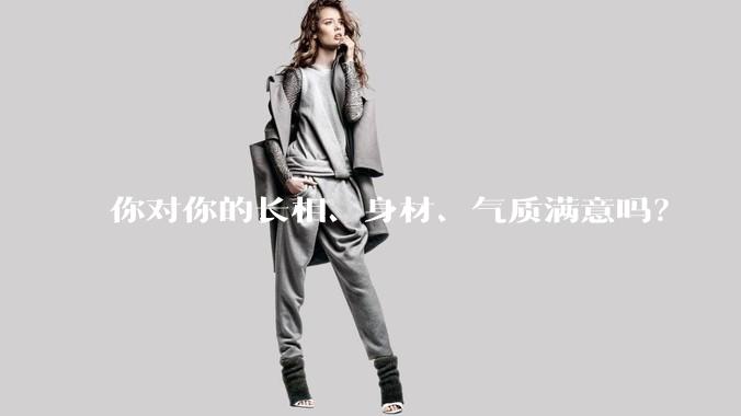 你对你的长相、身材、气质满意吗？