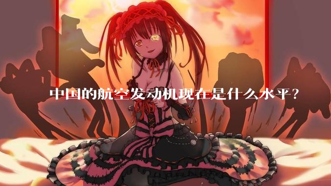 中国的航空发动机现在是什么水平？