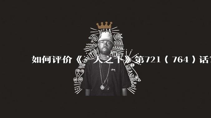 如何评价《一人之下》第721（764）话？