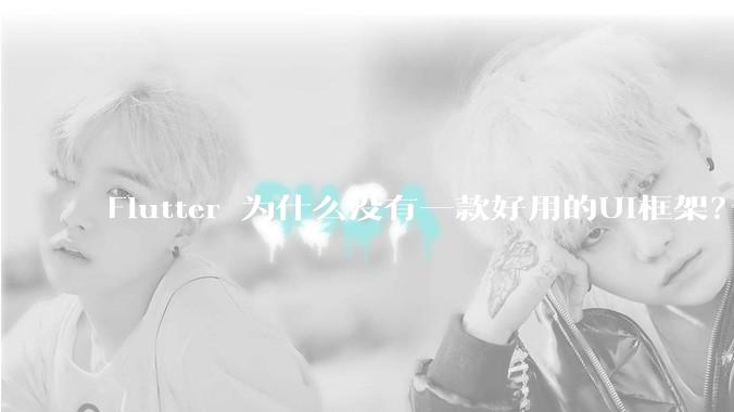 Flutter 为什么没有一款好用的UI框架？