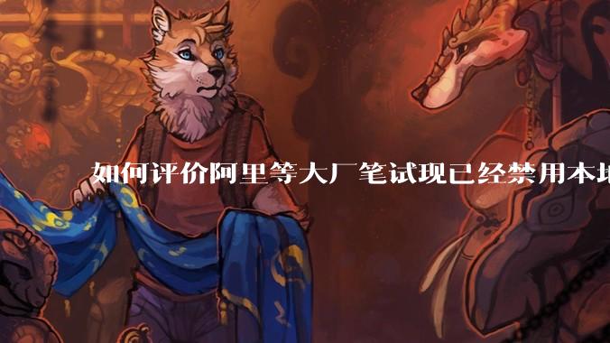 如何评价阿里等大厂笔试现已经禁用本地IDE？