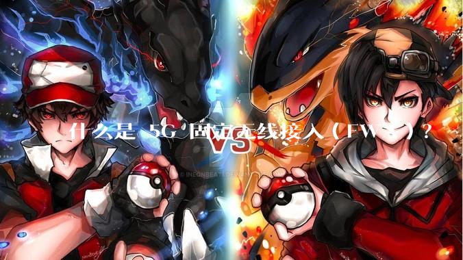 什么是 5G 固定无线接入（FWA）？