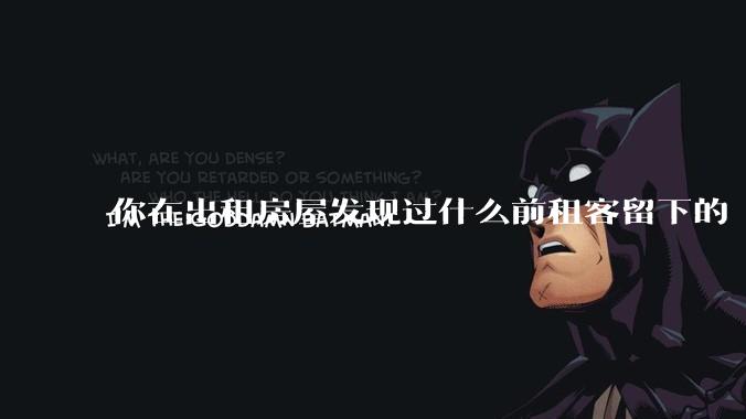 你在出租房屋发现过什么前租客留下的“宝藏”？