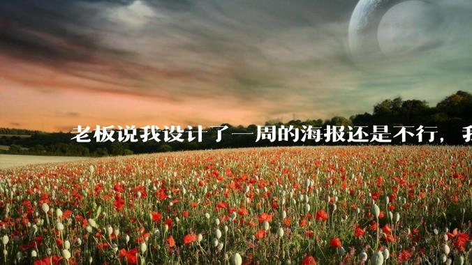 老板说我设计了一周的海报还是不行，我到底该怎么学啊？