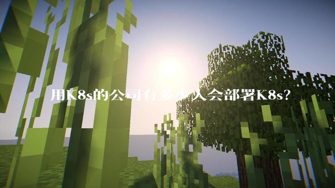 用K8s的公司有多少人会部署K8s？