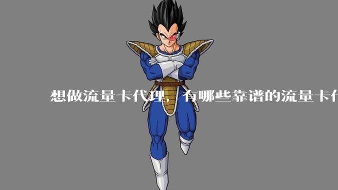 想做流量卡代理，有哪些靠谱的流量卡代理平台？