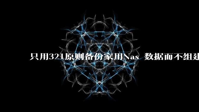 只用321原则备份家用Nas 数据而不组建raid阵列的人，不怕哪天备份全部同时损坏导致无法恢复吗？