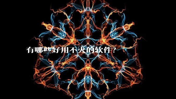 有哪些好用不火的软件？