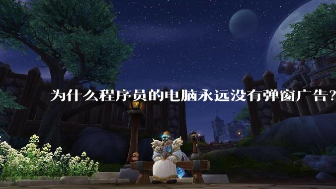 为什么程序员的电脑永远没有弹窗广告？