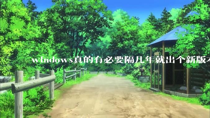 windows真的有必要隔几年就出个新版本吗？