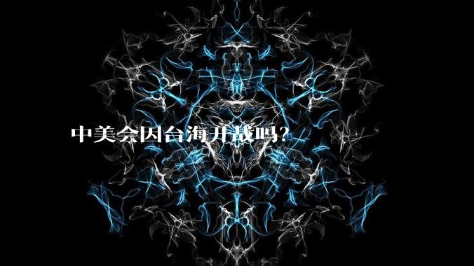 中美会因台海开战吗？