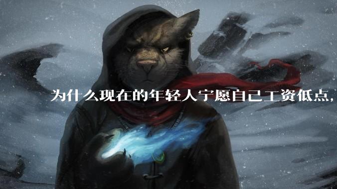 为什么现在的年轻人宁愿自己工资低点，也要过得舒服、不那么累?
